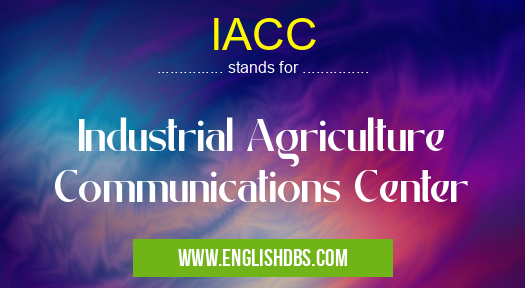 IACC means Industrial Agriculture Communications Center IACC