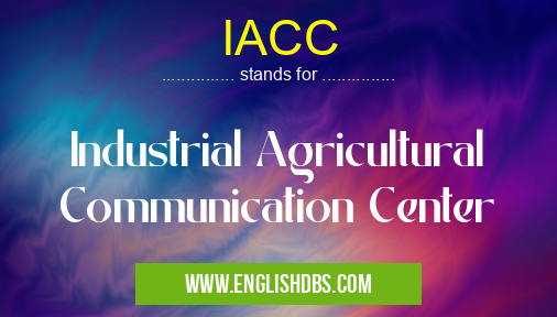 IACC means Industrial Agricultural Communication Center IACC