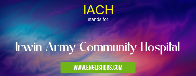 IACH means Irwin Army Community Hospital IACH