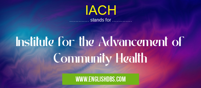 IACH means Institute for the Advancement of Community Health IACH