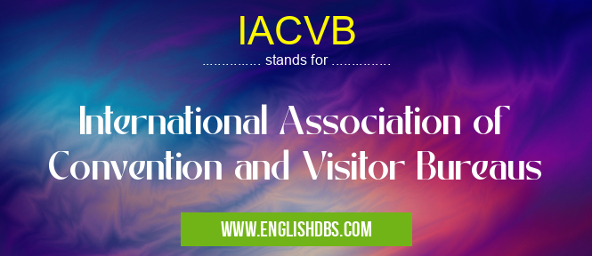 IACVB means International Association of Convention and Visitor Bureaus IACVB