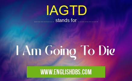IAGTD means I Am Going To Die IAGTD