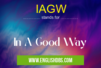 IAGW means In A Good Way IAGW