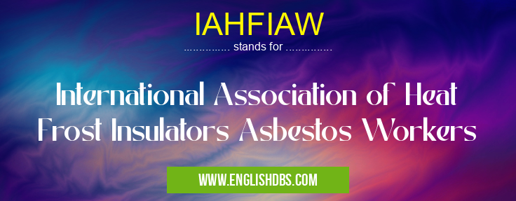 IAHFIAW means International Association of Heat Frost Insulators Asbestos Workers IAHFIAW