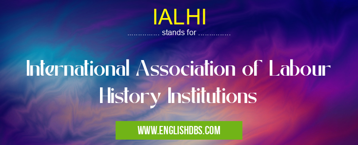 IALHI means International Association of Labour History Institutions IALHI