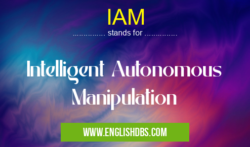 IAM means Intelligent Autonomous Manipulation IAM