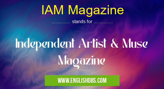 IAM Magazine means Independent Artist & Muse Magazine IAM Magazine