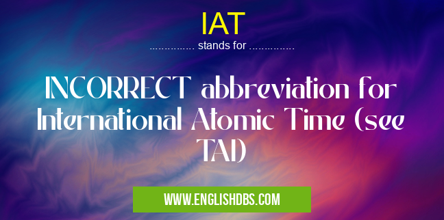 IAT means INCORRECT abbreviation for International Atomic Time (see TAI) IAT