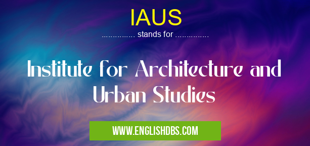 IAUS means Institute for Architecture and Urban Studies IAUS
