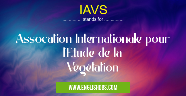 IAVS means Assocation Internationale pour l'Etude de la Végétation IAVS