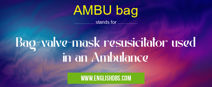 AMBU bag means Bag-valve-mask resusicitator used in an Ambulance AMBU bag