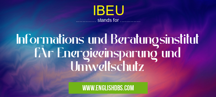 IBEU means Informations und Beratungsinstitut für Energieeinsparung und Umweltschutz IBEU