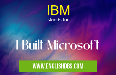 IBM means I Built Microsoft IBM