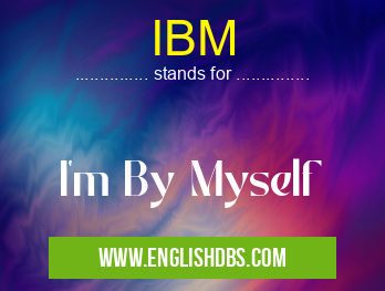 IBM means I'm By Myself IBM