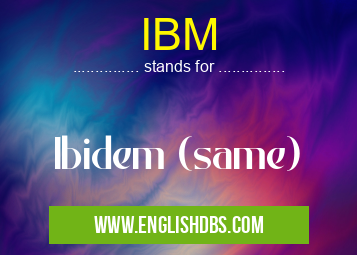 IBM means Ibidem (same) IBM