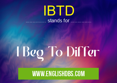 IBTD means I Beg To Differ IBTD