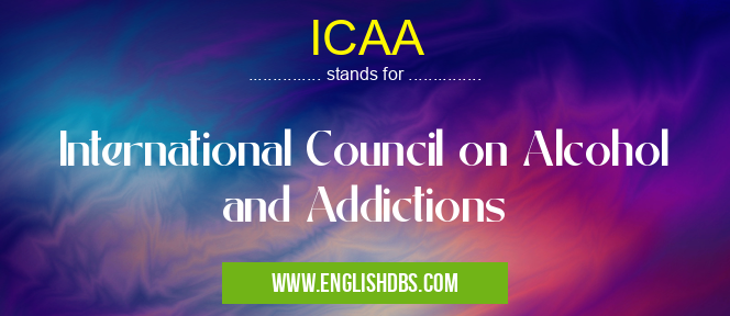 ICAA means International Council on Alcohol and Addictions ICAA