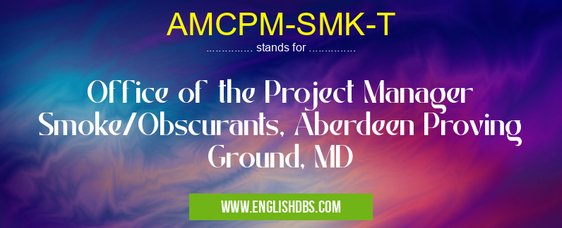 AMCPM-SMK-T means Office of the Project Manager Smoke/Obscurants, Aberdeen Proving Ground, MD AMCPM-SMK-T