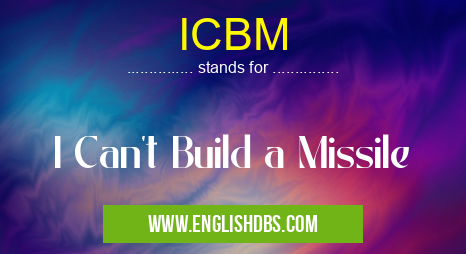 ICBM means I Can't Build a Missile ICBM