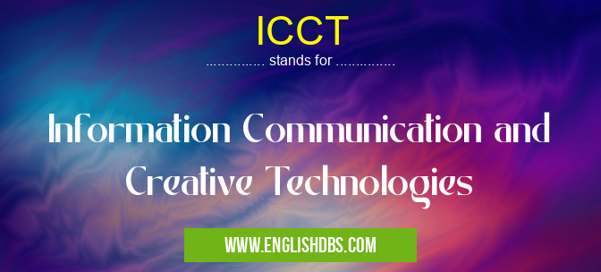 ICCT means Information Communication and Creative Technologies ICCT
