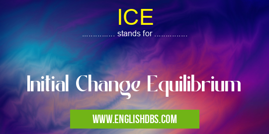 ICE means Initial Change Equilibrium ICE