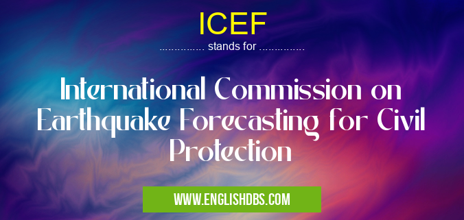 ICEF means International Commission on Earthquake Forecasting for Civil Protection ICEF