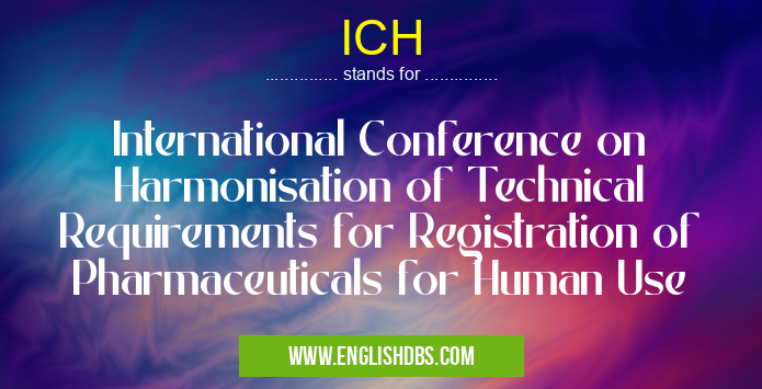 ICH means International Conference on Harmonisation of Technical Requirements for Registration of Pharmaceuticals for Human Use ICH