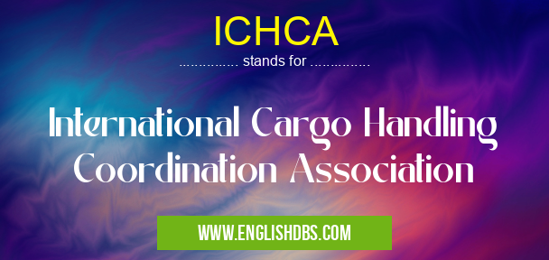 ICHCA means International Cargo Handling Coordination Association ICHCA