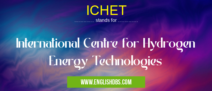 ICHET means International Centre for Hydrogen Energy Technologies ICHET