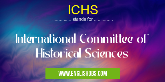 ICHS means International Committee of Historical Sciences ICHS