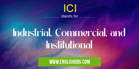 ICI means Industrial, Commercial, and Institutional ICI