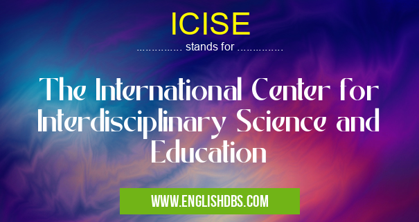 ICISE means The International Center for Interdisciplinary Science and Education ICISE