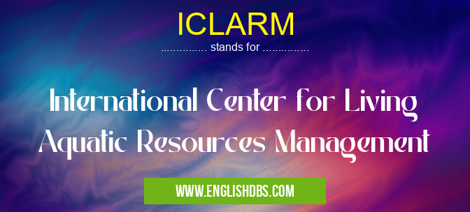 ICLARM means International Center for Living Aquatic Resources Management ICLARM