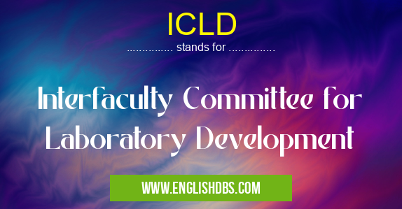 ICLD means Interfaculty Committee for Laboratory Development ICLD