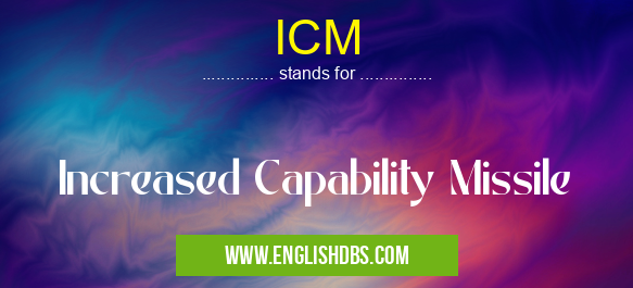 ICM means Increased Capability Missile ICM