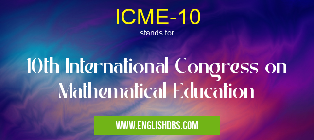 ICME-10 means 10th International Congress on Mathematical Education ICME-10
