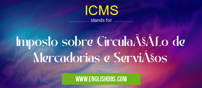 ICMS means Imposto sobre Circulação de Mercadorias e Serviços ICMS