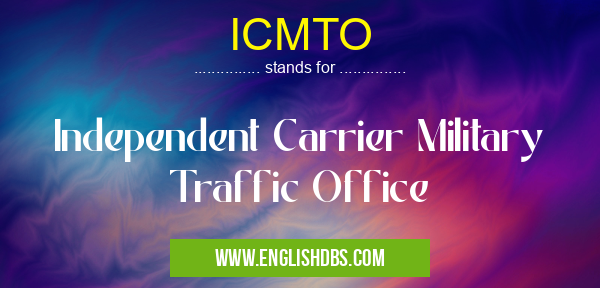 ICMTO means Independent Carrier Military Traffic Office ICMTO
