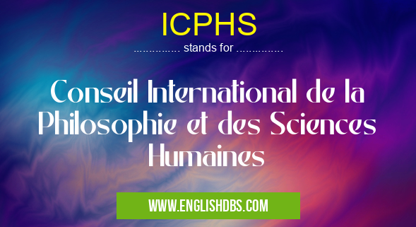 ICPHS means Conseil International de la Philosophie et des Sciences Humaines ICPHS
