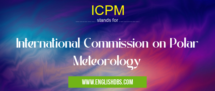 ICPM means International Commission on Polar Meteorology ICPM