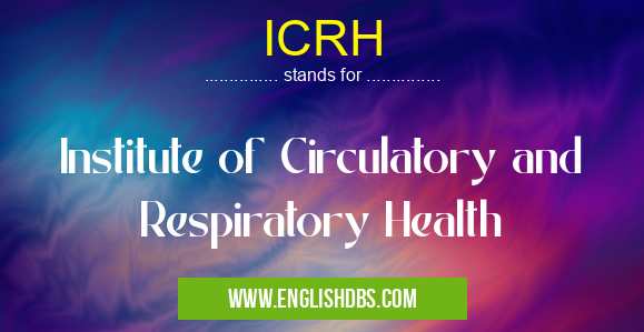 ICRH means Institute of Circulatory and Respiratory Health ICRH