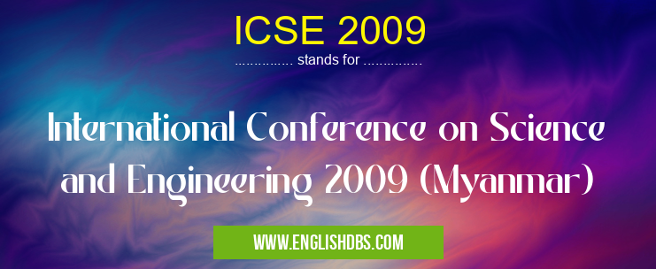 ICSE 2009 means International Conference on Science and Engineering 2009 (Myanmar) ICSE 2009