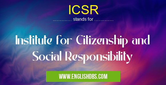 ICSR means Institute for Citizenship and Social Responsibility ICSR