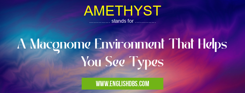AMETHYST means A Macgnome Environment That Helps You See Types AMETHYST