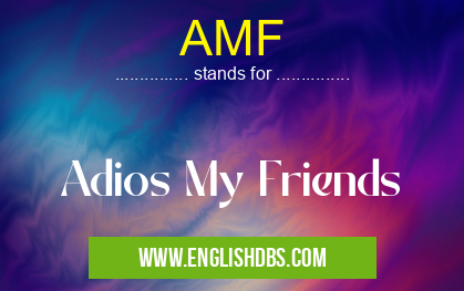 AMF means Adios My Friends AMF