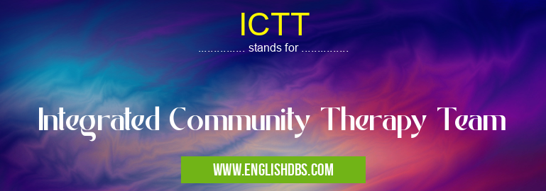 ICTT means Integrated Community Therapy Team ICTT