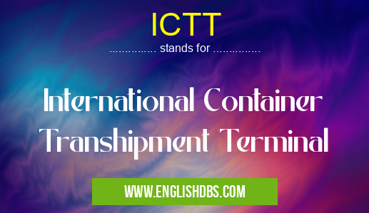 ICTT means International Container Transhipment Terminal ICTT