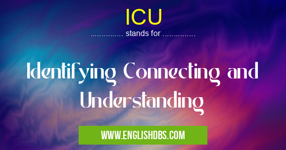 ICU means Identifying Connecting and Understanding ICU