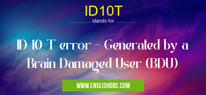 ID10T means ID 10 T error - Generated by a Brain Damaged User (BDU) ID10T
