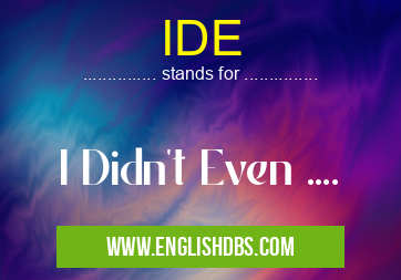 IDE means I Didn't Even .... IDE